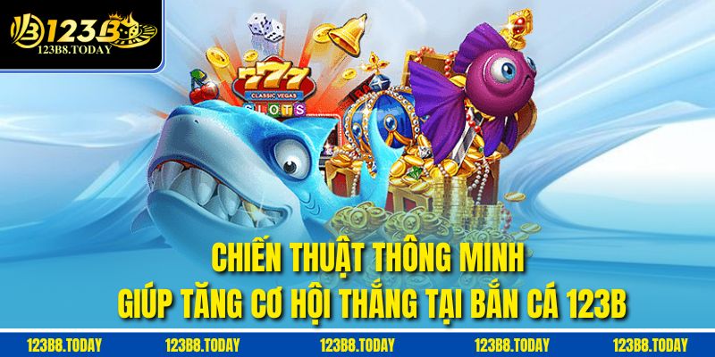 Chiến thuật thông minh giúp tăng cơ hội thắng tại bắn cá 123b