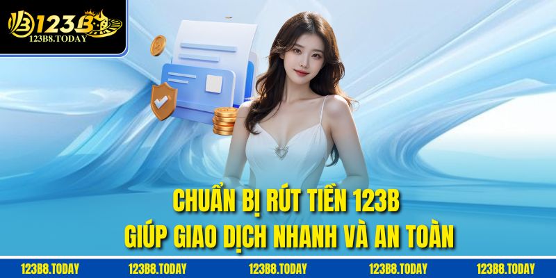 Chuẩn bị Rút tiền 123b giúp giao dịch nhanh và an toàn