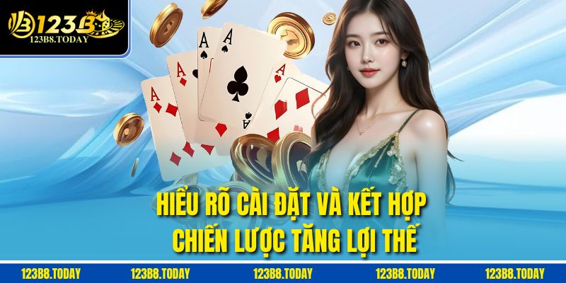 Hiểu rõ cài đặt và kết hợp chiến lược tăng lợi thế