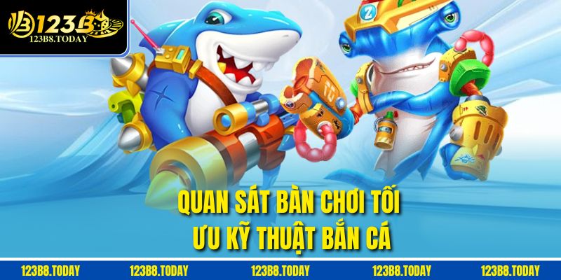 Quan sát bàn chơi tối ưu kỹ thuật bắn cá