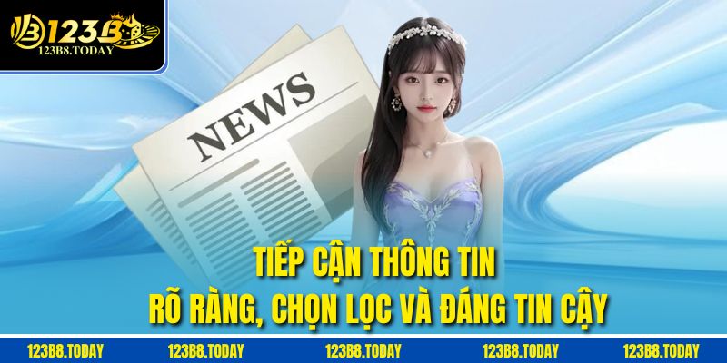Tiếp cận thông tin rõ ràng, chọn lọc và đáng tin cậy